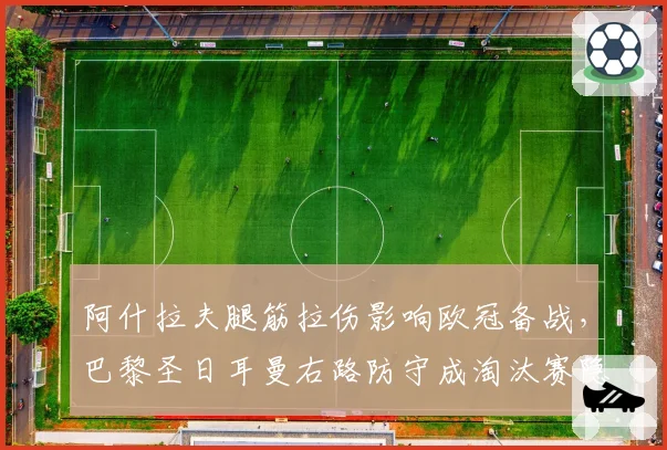 阿什拉夫腿筋拉伤影响欧冠备战,巴黎圣日耳曼右路防守成淘汰赛隐患