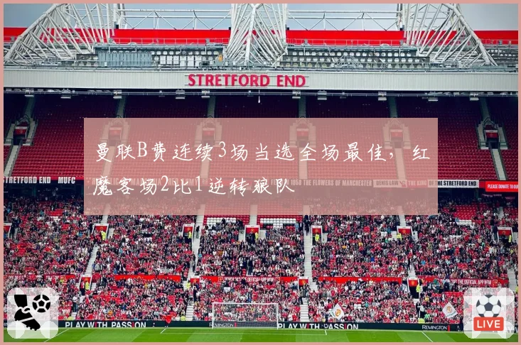 曼联B费连续3场当选全场最佳，红魔客场2比1逆转狼队