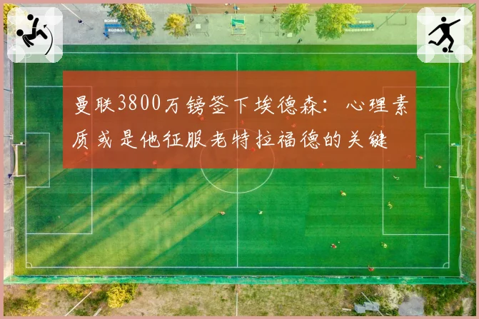 曼联3800万镑签下埃德森：心理素质或是他征服老特拉福德的关键